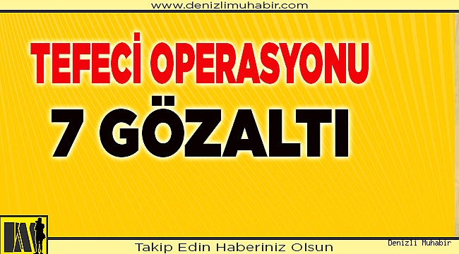 Denizli merkezli tefecilik operasyonunda 7 şüpheli yakalandı