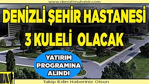 Denizli’ye 3 kuleli şehir hastanesi