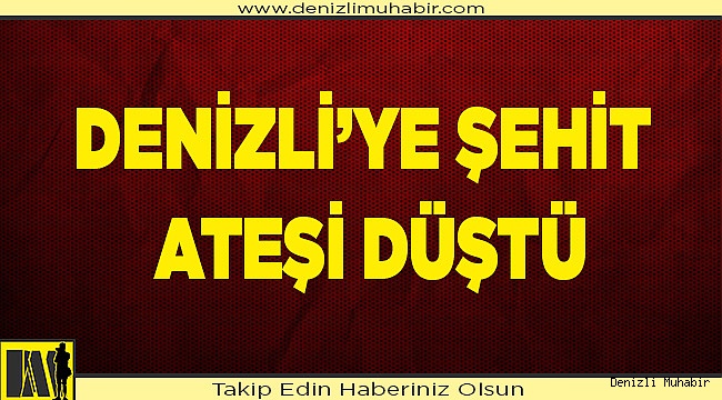 Denizli'ye şehit ateşi düştü