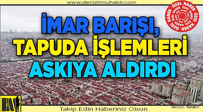 İmar Barışı'nda Tapu işlemleri durduruldu