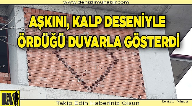 İnşaat ustası, nişanlısına sevgisini kalp deseniyle ördüğü duvarla gösterdi