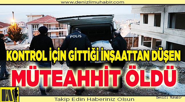 Kontrol için gittiği inşaatta yüksekten düşen müteahhit öldü