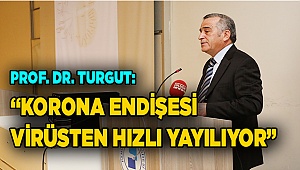 Prof. Dr. Turgut: “Korona Endişesi Virüsten Hızlı Yayılıyor”