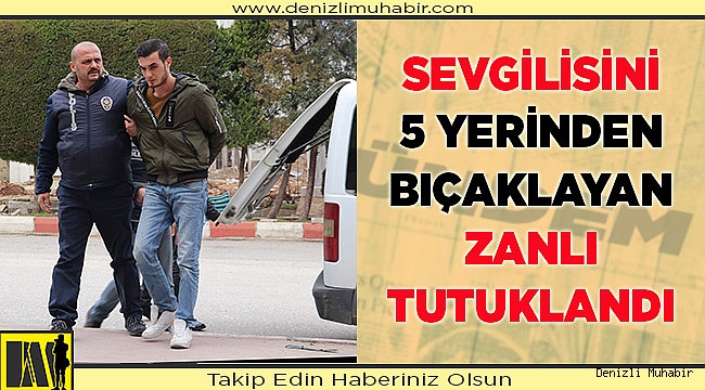 Sevgilisini 5 yerinden bıçaklayan zanlı tutuklandı