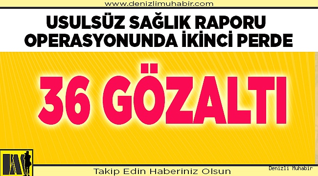 Usulsüz Rapor Operasyonu: 36 Gözaltı