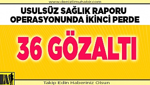 Usulsüz Rapor Operasyonu: 36 Gözaltı