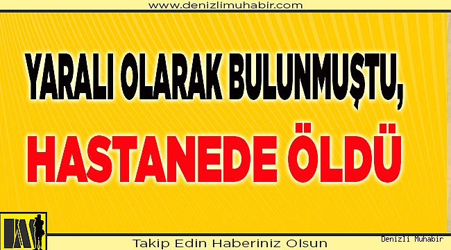 Yaralı olarak bulunmuştu,hastanede öldü
