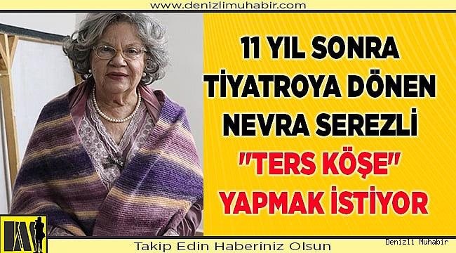 11 yıl sonra tiyatroya dönen Nevra Serezli "ters köşe" yapmak istiyor