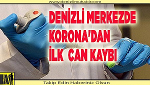 DENİZLİ MERKEZDE  KORONA'DAN İLK  CAN KAYBI