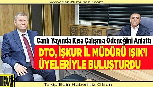 DTO, İŞKUR İL MÜDÜRÜ IŞIK’I ÜYELERİYLE BULUŞTURDU