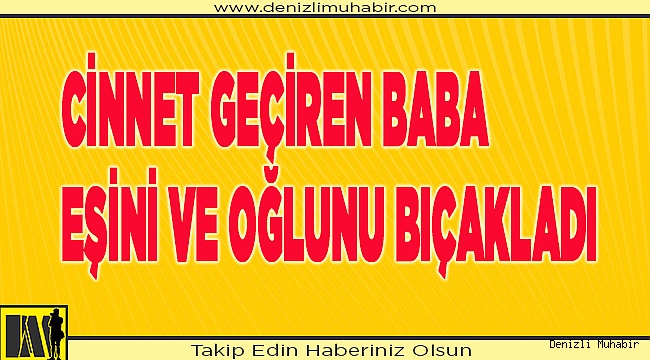 Eşini ve öz oğlunu bıçakladı