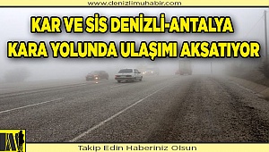 Kar ve sis Denizli-Antalya kara yolunda ulaşımı aksatıyor