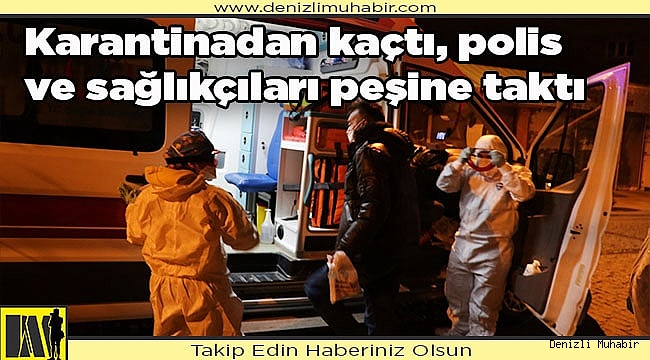 Karantinadan kaçtı, polis ve sağlıkçıları peşine taktı