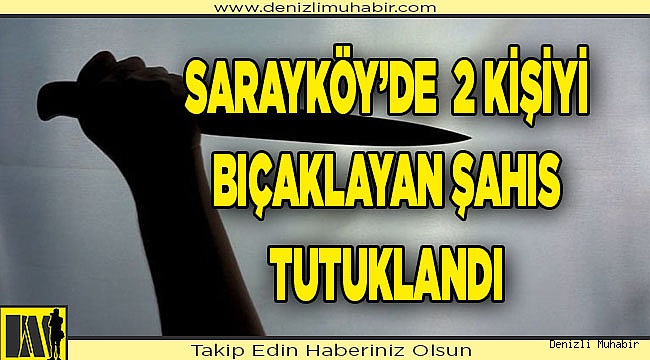 SARAYKÖY'DE 2 KİŞİYİ BIÇAKLAYAN ŞAHIS TUTUKLANDI