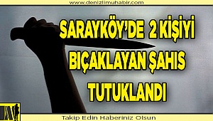 SARAYKÖY'DE 2 KİŞİYİ BIÇAKLAYAN ŞAHIS TUTUKLANDI