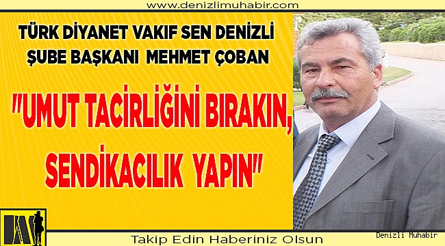 "UMUT TACİRLİĞİNİ BIRAKIN, SENDİKACILIK  YAPIN"
