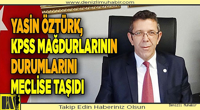 Yasin Öztürk, KPSS ile atananların durumlarını meclise taşıdı