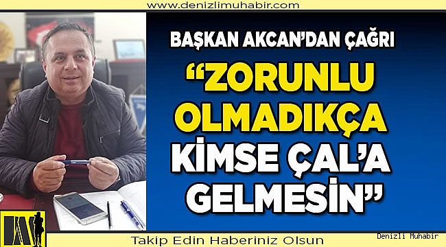 AKCAN: "ZORUNLU OLMADIKÇA KİMSE ÇAL'A GELMESİN"