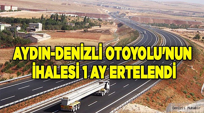 Aydın-Denizli Otoyolu'nun ihalesi 1 ay ertelendi