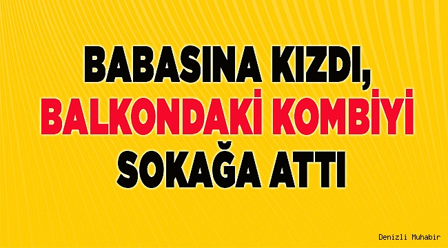 Babasına kızdı, balkondaki kombiyi sokağa attı