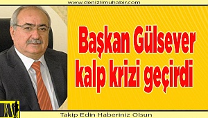  Başkan Gülsever kalp krizi geçirdi
