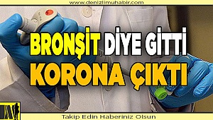 BRONŞİT DİYE GİTTİ KORONA ÇIKTI