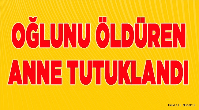 Denizli'de 4 yaşındaki oğlunu boğarak öldüren kadın tutuklandı