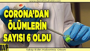 Denizli’de Corona virüsten ölen kişi sayısı 6 oldu