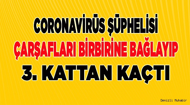 Denizli'de, coronavirüs şüphelisinin akıl almaz firarı
