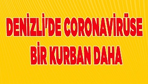 Denizli'de coronavirüse bir kurban daha