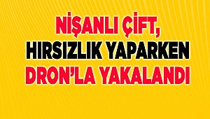 Denizli'de evlerden hırsızlık yapan nişanlı çift, dronla yakalandı