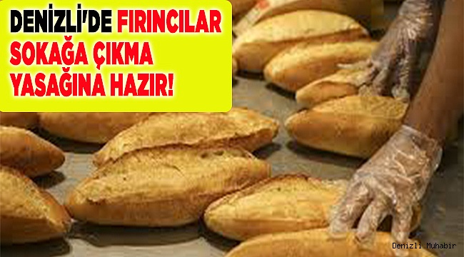 DENİZLİ'DE FIRINCILAR SOKAĞA ÇIKMA YASAĞINA HAZIR!