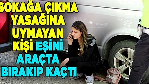 Denizli'de sokağa çıkma yasağına uymayan kişi eşini araçta bırakıp kaçtı