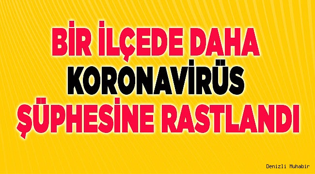 Denizli'nin bir ilçesinde daha Koronavirüs şüphesine rastlandı
