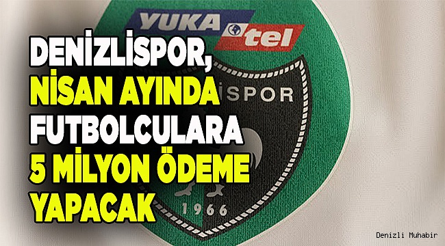 Denizlispor, Nisan ayında futbolculara 5 milyon ödeme yapacak