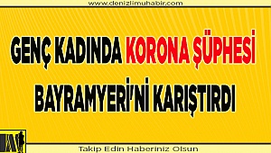 Genç Kadında Korona şüphesi Bayramyeri'ni karıştırdı