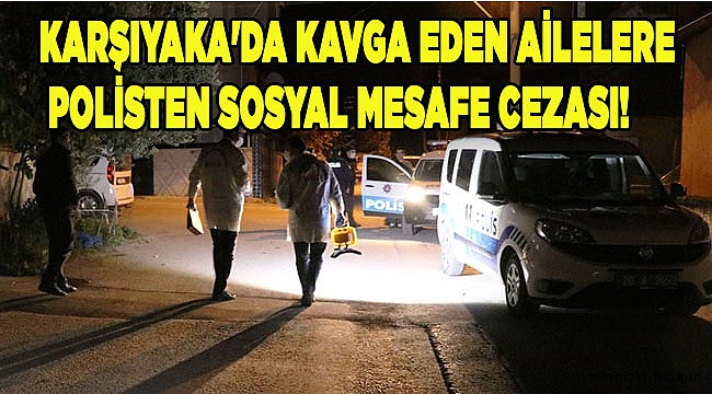 Karşıyaka'da kavga eden ailelere polisten sosyal mesafe cezası