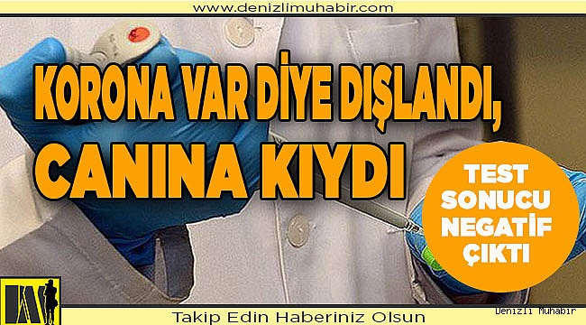 Korona var diye dışlandı, canına kıydı