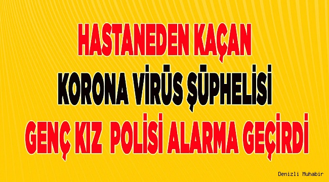Korona virüs şüphelisi genç kız hastaneden kaçtı