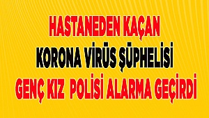 Korona virüs şüphelisi genç kız hastaneden kaçtı