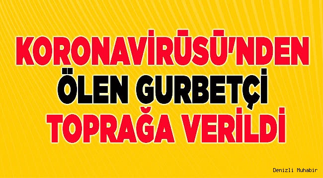Koronavirüsü'nden ölen gurbetçi toprağa verildi