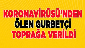 Koronavirüsü'nden ölen gurbetçi toprağa verildi