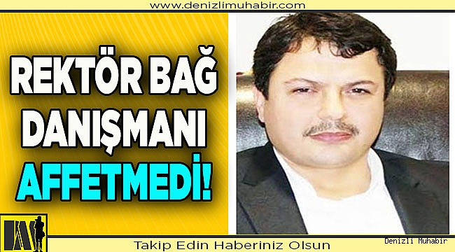 REKTÖR BAĞ, AFFETMEDİ!