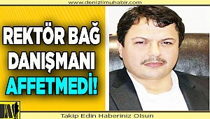 REKTÖR BAĞ, AFFETMEDİ!