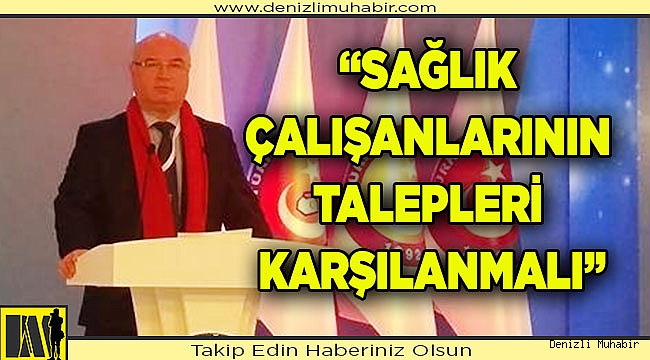 “SAĞLIK ÇALIŞANLARININ TALEPLERİ KARŞILANMALI”