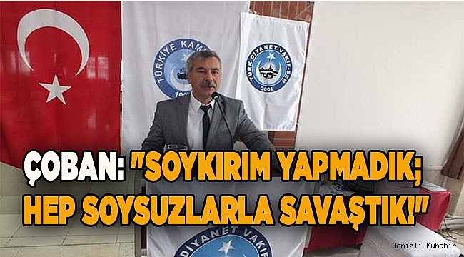 "SOYKIRIM YAPMADIK; HEP SOYSUZLARLA SAVAŞTIK!"
