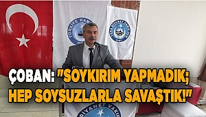"SOYKIRIM YAPMADIK; HEP SOYSUZLARLA SAVAŞTIK!"