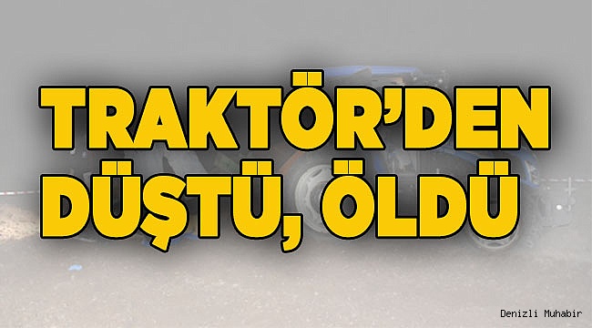 Traktörden düşen adam hayatını kaybetti