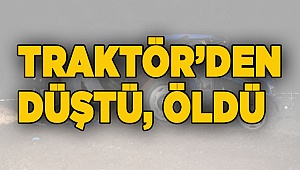 Traktörden düşen adam hayatını kaybetti