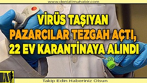 Virüs taşıyan pazarcılar tezgah açtı, 22 ev karantinaya alındı